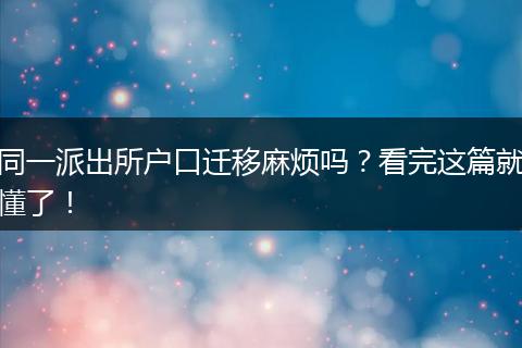 同一派出所户口迁移麻烦吗？看完这篇就懂了！