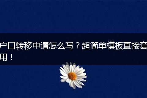 户口转移申请怎么写？超简单模板直接套用！