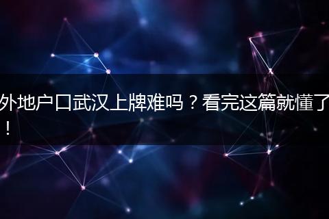 外地户口武汉上牌难吗？看完这篇就懂了！