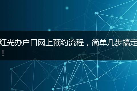 红光办户口网上预约流程，简单几步搞定！