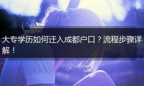 大专学历如何迁入成都户口？流程步骤详解！