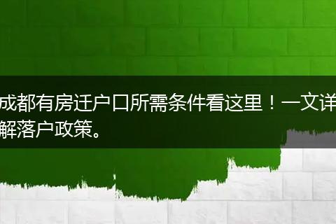 成都有房迁户口所需条件看这里！一文详解落户政策。