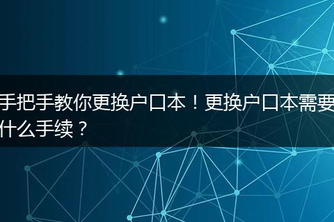 手把手教你更换户口本！更换户口本需要什么手续？
