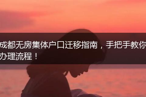 成都无房集体户口迁移指南，手把手教你办理流程！