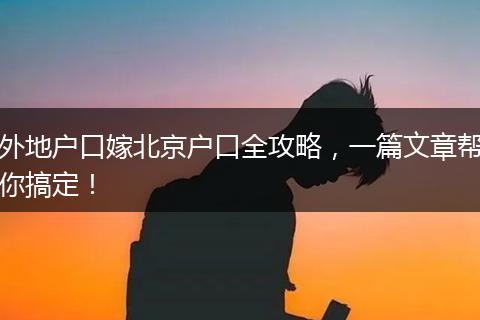 外地户口嫁北京户口全攻略，一篇文章帮你搞定！