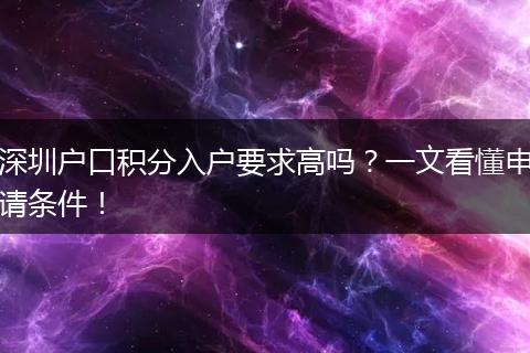 深圳户口积分入户要求高吗？一文看懂申请条件！