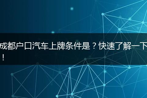 成都户口汽车上牌条件是？快速了解一下！