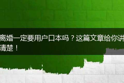 离婚一定要用户口本吗？这篇文章给你讲清楚！