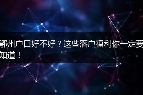 鄂州户口好不好？这些落户福利你一定要知道！