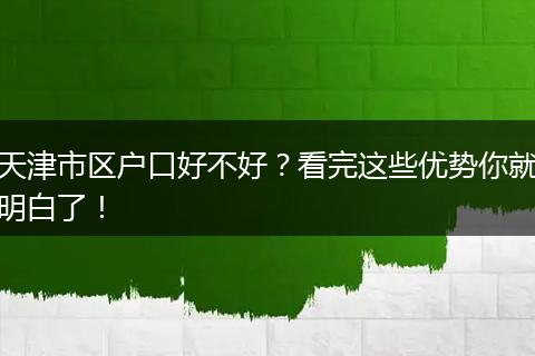 天津市区户口好不好？看完这些优势你就明白了！