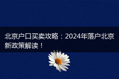 北京户口买卖攻略：2024年落户北京新政策解读！