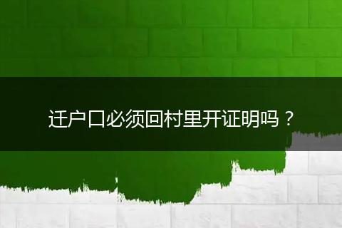 迁户口必须回村里开证明吗？