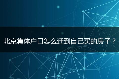 北京集体户口怎么迁到自己买的房子？