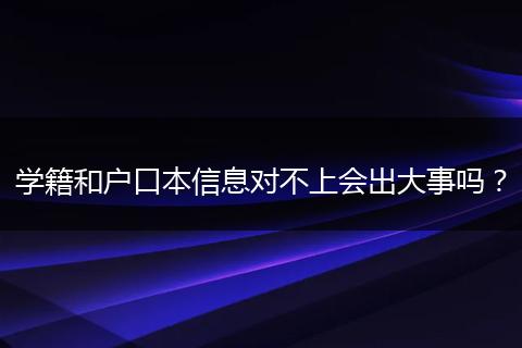 学籍和户口本信息对不上会出大事吗？