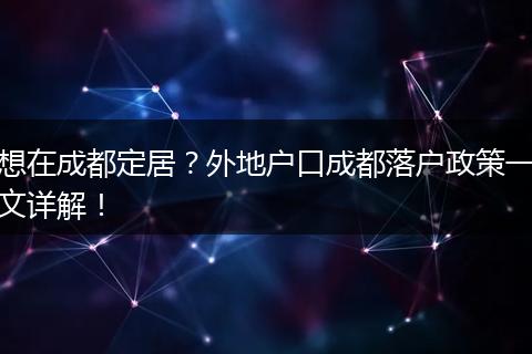 想在成都定居？外地户口成都落户政策一文详解！