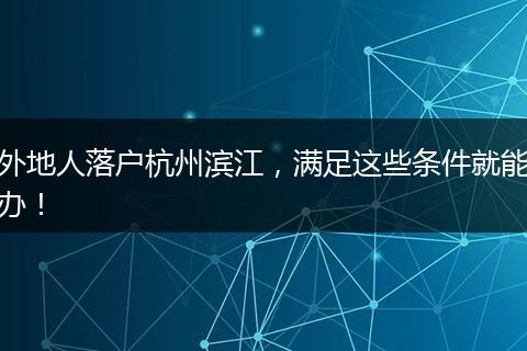外地人落户杭州滨江,满足这些条件就能办!