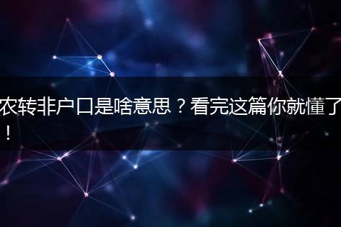 农转非户口是啥意思?看完这篇你就懂了!