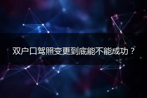 双户口驾照变更到底能不能成功?