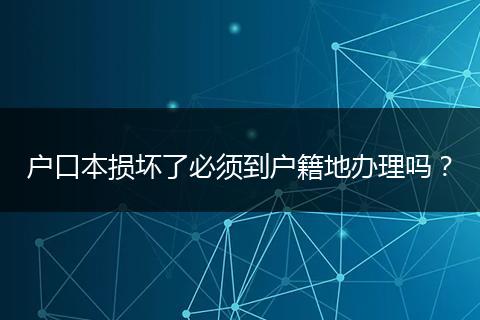 户口本损坏了必须到户籍地办理吗？
