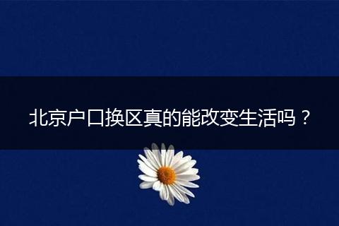 北京户口换区真的能改变生活吗？