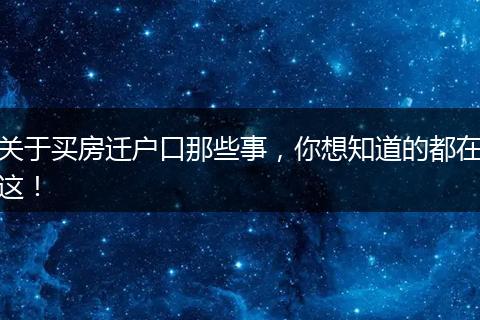 关于买房迁户口那些事,你想知道的都在这!