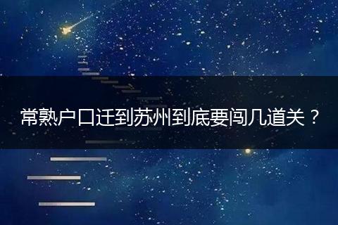 常熟户口迁到苏州到底要闯几道关?