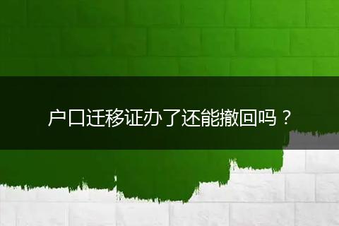 户口迁移证办了还能撤回吗？