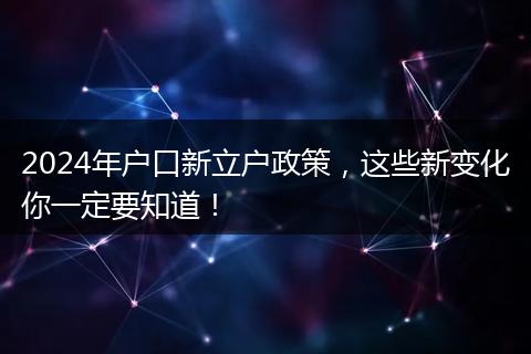 2024年户口新立户政策，这些新变化你一定要知道！