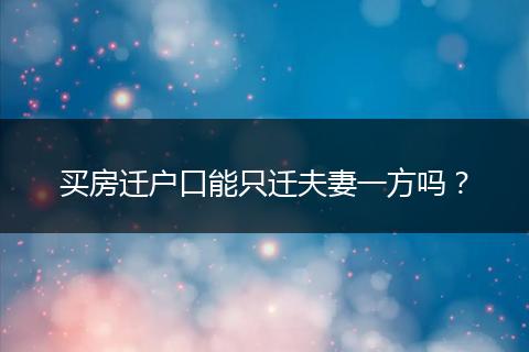 买房迁户口能只迁夫妻一方吗？