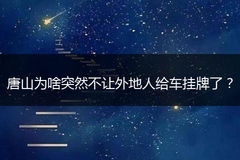 唐山为啥突然不让外地人给车挂牌了?