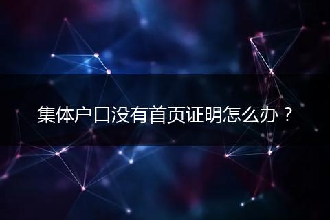 集体户口没有首页证明怎么办？