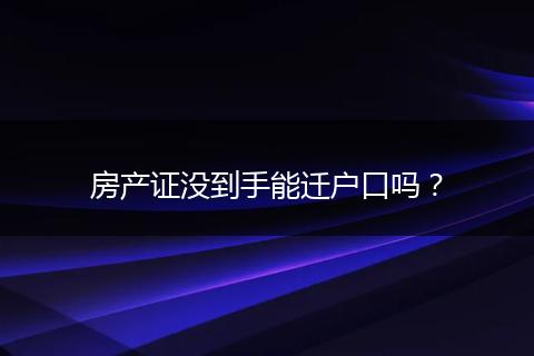 房产证没到手能迁户口吗?
