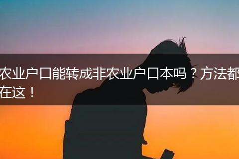 农业户口能转成非农业户口本吗？方法都在这！