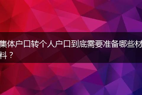 集体户口转个人户口到底需要准备哪些材料？