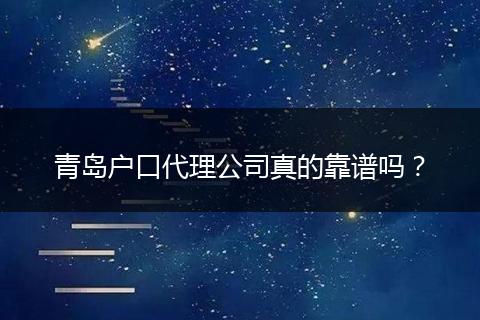 青岛户口代理公司真的靠谱吗?