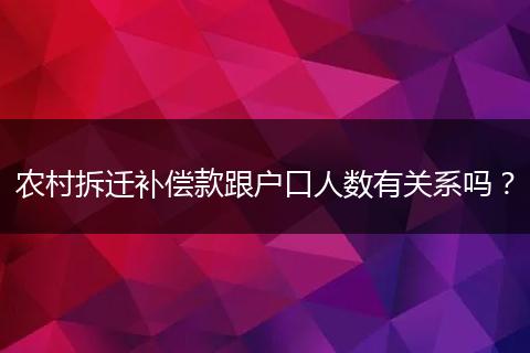 农村拆迁补偿款跟户口人数有关系吗？