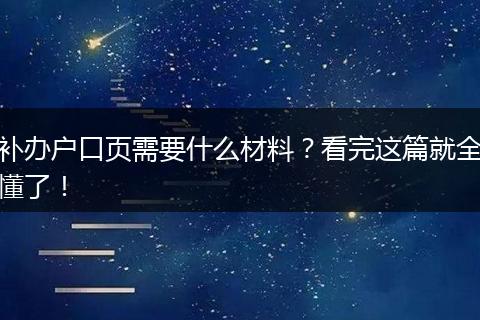 补办户口页需要什么材料？看完这篇就全懂了！