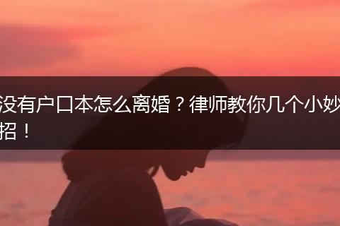 没有户口本怎么离婚？律师教你几个小妙招！