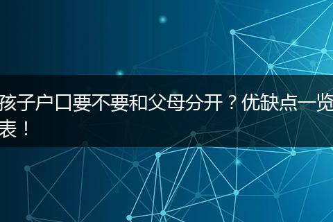孩子户口要不要和父母分开?优缺点一览表!