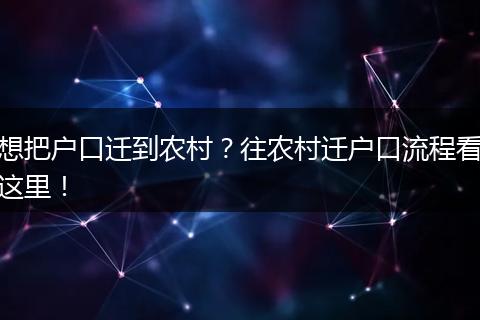 想把户口迁到农村？往农村迁户口流程看这里！