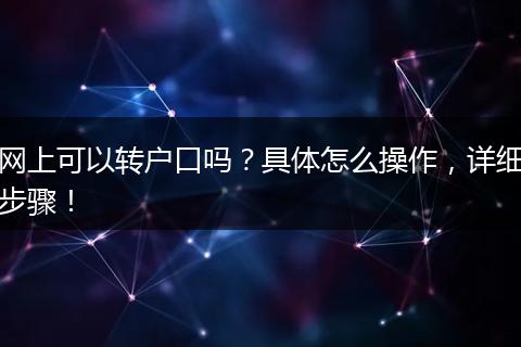 网上可以转户口吗？具体怎么操作，详细步骤！