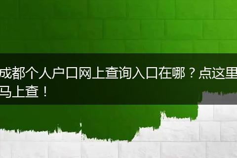 成都个人户口网上查询入口在哪?点这里马上查!