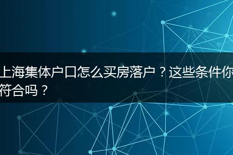 上海集体户口怎么买房落户?这些条件你符合吗?