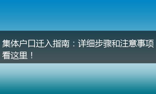 集体户口迁入指南:详细步骤和注意事项看这里!