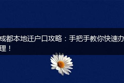 成都本地迁户口攻略：手把手教你快速办理！