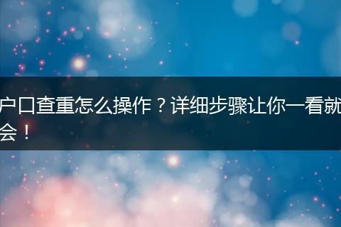 户口查重怎么操作？详细步骤让你一看就会！