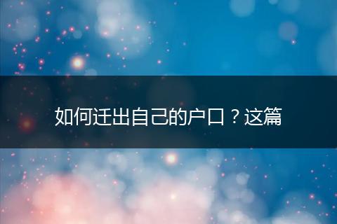 如何迁出自己的户口？这篇