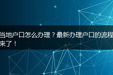 当地户口怎么办理?最新办理户口的流程来了!