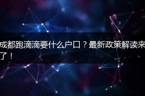 成都跑滴滴要什么户口?最新政策解读来了!