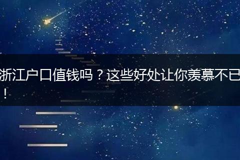 浙江户口值钱吗？这些好处让你羡慕不已！